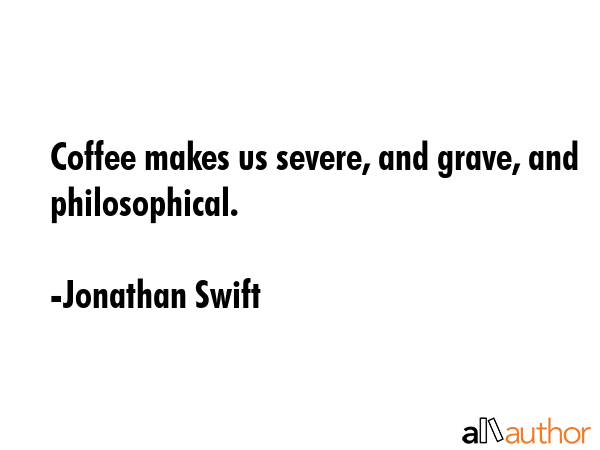 Coffee makes us severe, and grave, and philosophical. - Jonathan Swift Quote GIF