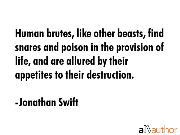 Human brutes, like other beasts, find snares and poison in the provision of life, and are allured... - Jonathan Swift Quote GIF