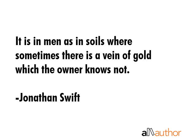 It is in men as in soils where sometimes there is a vein of gold which the owner knows not. - Jonathan Swift Quote GIF
