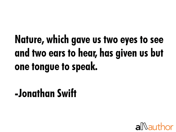 Nature, which gave us two eyes to see and two ears to hear, has given us but one tongue to speak. - Jonathan Swift Quote GIF