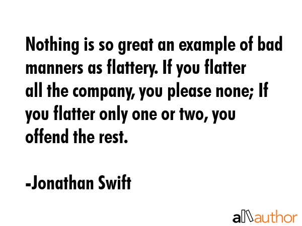 Nothing is so great an example of bad manners as flattery. If you flatter all the company, you... - Jonathan Swift Quote GIF