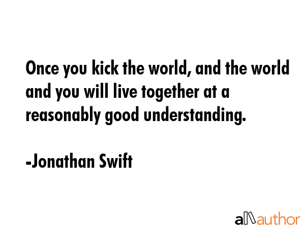 Once you kick the world, and the world and you will live together at a reasonably good... - Jonathan Swift Quote GIF