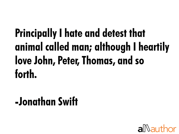 Principally I hate and detest that animal called man; although I heartily love John, Peter, Thomas,... - Jonathan Swift Quote GIF