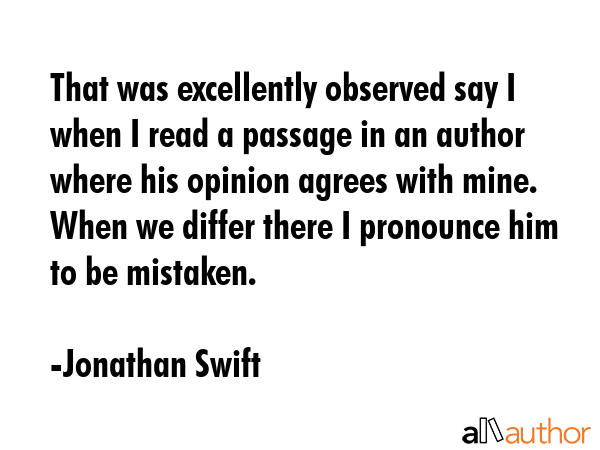 That was excellently observed say I when I read a passage in an author where his opinion agrees... - Jonathan Swift Quote GIF