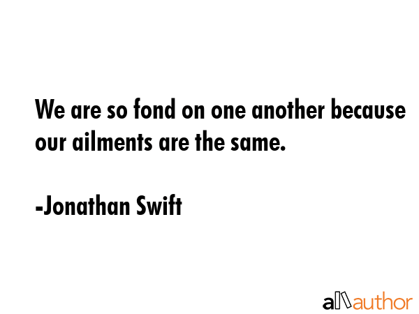 We are so fond on one another because our ailments are the same. - Jonathan Swift Quote GIF