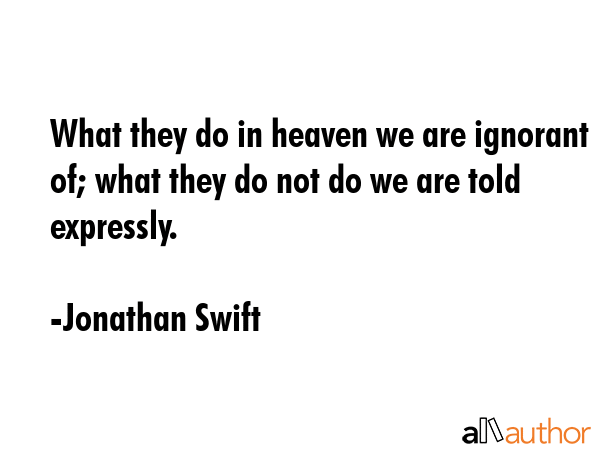 What they do in heaven we are ignorant of; what they do not do we are told expressly. - Jonathan Swift Quote GIF