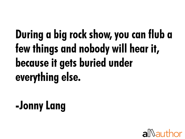 During a big rock show, you can flub a few things and nobody will hear it, because it gets buried... - Jonny Lang Quote GIF
