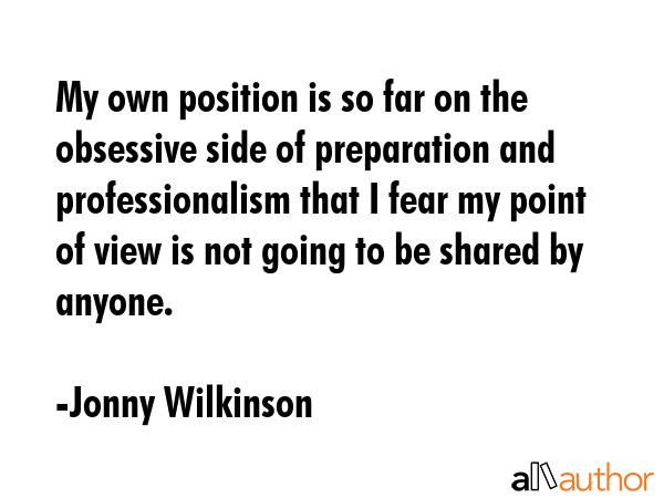 My own position is so far on the obsessive side of preparation and professionalism that I fear my... - Jonny Wilkinson Quote GIF