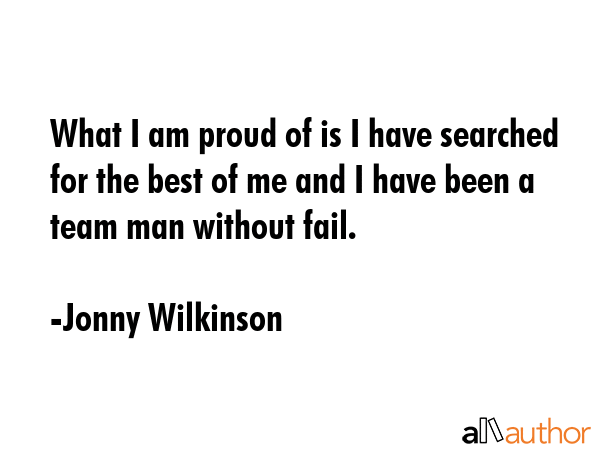 What I am proud of is I have searched for the best of me and I have been a team man without fail. - Jonny Wilkinson Quote GIF