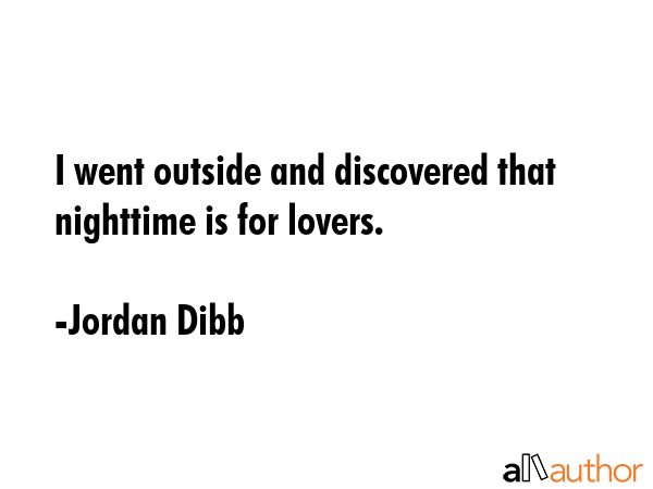 I went outside and discovered that nighttime is for lovers. - Jordan Dibb Quote