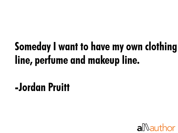 Someday I want to have my own clothing line, perfume and makeup line. - Jordan Pruitt Quote GIF