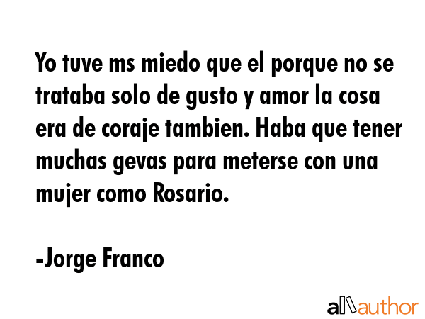 Yo tuve ms miedo que el porque no se trataba solo de gusto y amor la cosa era de coraje tambien.... - Jorge Franco Quote GIF
