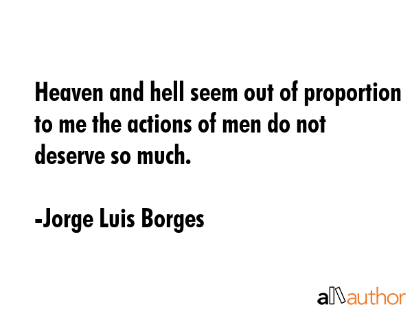 Heaven and hell seem out of proportion to me the actions of men do not deserve so much. - Jorge Luis Borges Quote GIF