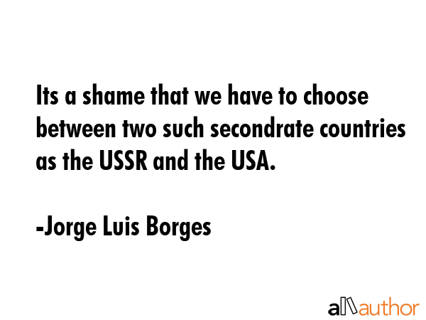 Its a shame that we have to choose between two such secondrate countries as the USSR and the USA. - Jorge Luis Borges Quote GIF