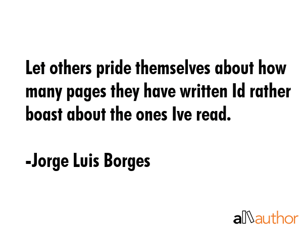 Let others pride themselves about how many pages they have written Id rather boast about the ones... - Jorge Luis Borges Quote GIF