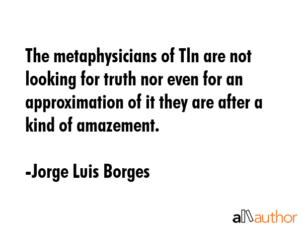 The metaphysicians of Tln are not looking for truth nor even for an approximation of it they are... - Jorge Luis Borges Quote GIF