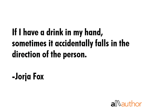 If I have a drink in my hand, sometimes it accidentally falls in the direction of the person. - Jorja Fox Quote GIF