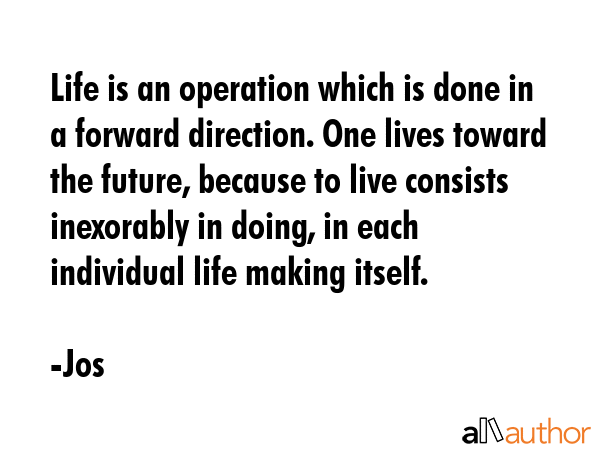 Life is an operation which is done in a forward direction. One lives toward the future, because to... - Jos Quote GIF