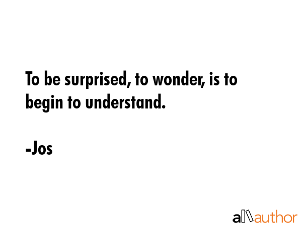 To be surprised, to wonder, is to begin to understand. - Jos Quote GIF