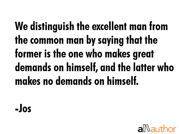 We distinguish the excellent man from the common man by saying that the former is the one who makes... - Jos Quote GIF