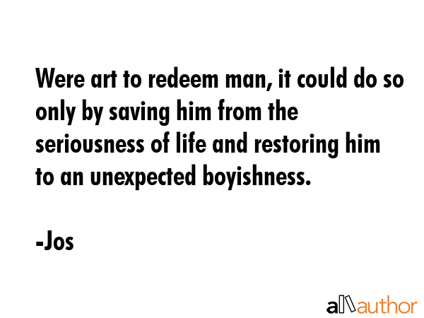 Were art to redeem man, it could do so only by saving him from the seriousness of life and... - Jos Quote GIF