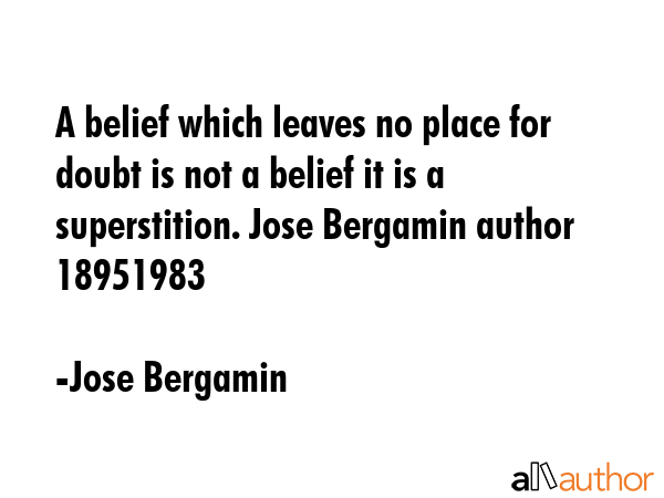 A belief which leaves no place for doubt is not a belief it is a superstition. Jose Bergamin author... - Jose Bergamin Quote GIF