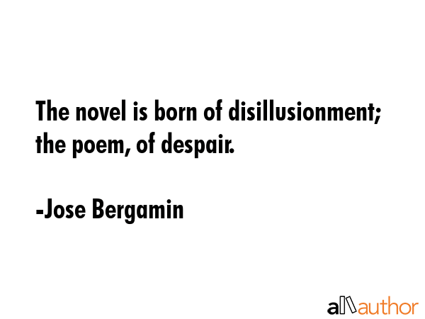 The novel is born of disillusionment; the poem, of despair. - Jose Bergamin Quote GIF