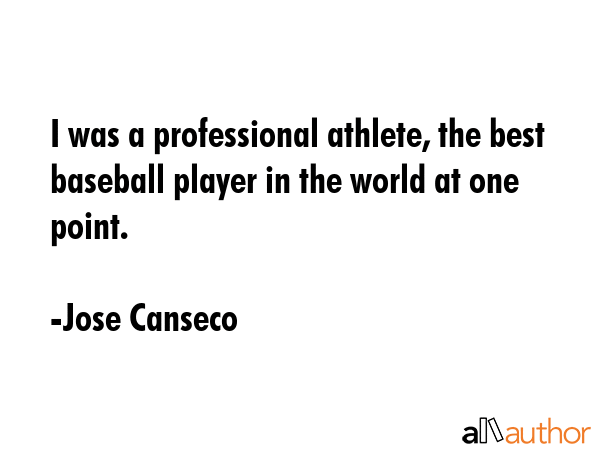 I was a professional athlete, the best baseball player in the world at one point. - Jose Canseco Quote