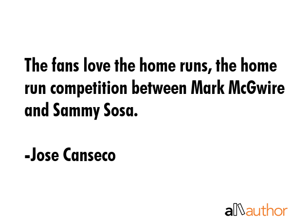 The fans love the home runs, the home run competition between Mark McGwire and Sammy Sosa. - Jose Canseco Quote GIF
