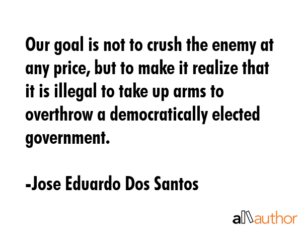 Our goal is not to crush the enemy at any price, but to make it realize that it is illegal to take... - Jose Eduardo Dos Santos Quote GIF
