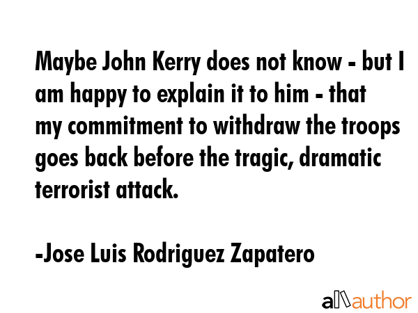 Maybe John Kerry does not know - but I am happy to explain it to him - that my commitment to... - Jose Luis Rodriguez Zapatero Quote GIF