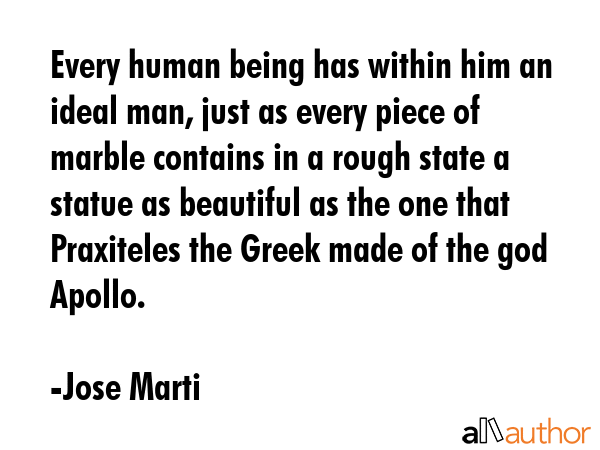 Every human being has within him an ideal man, just as every piece of marble contains in a rough... - Jose Marti Quote GIF