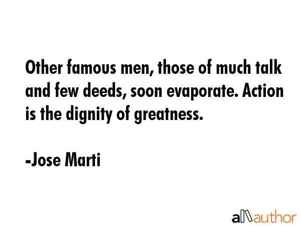 Other famous men, those of much talk and few deeds, soon evaporate. Action is the dignity of... - Jose Marti Quote GIF