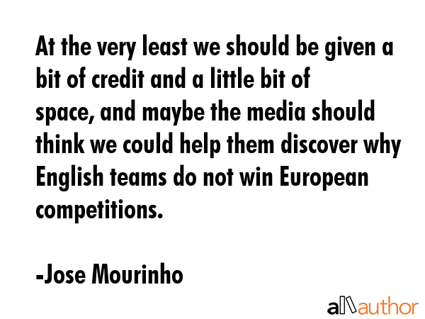 At the very least we should be given a bit of credit and a little bit of space, and maybe the media... - Jose Mourinho Quote GIF