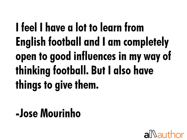 I feel I have a lot to learn from English football and I am completely open to good influences in... - Jose Mourinho Quote GIF