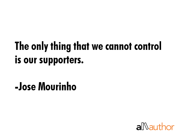 The only thing that we cannot control is our supporters. - Jose Mourinho Quote GIF