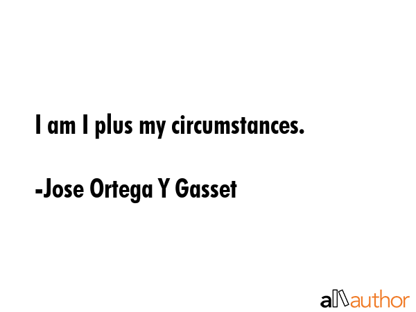 I am I plus my circumstances. - Jose Ortega Y Gasset Quote GIF