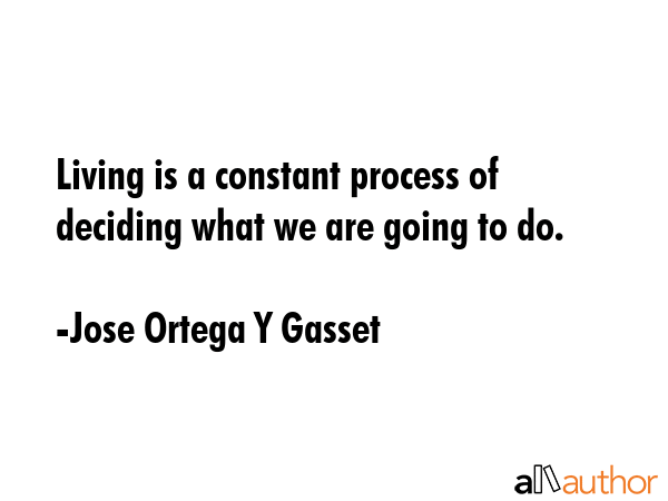 Living is a constant process of deciding what we are going to do. - Jose Ortega Y Gasset Quote GIF