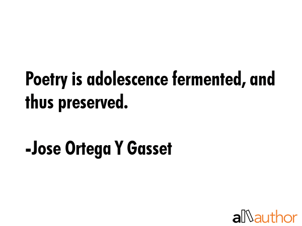 Poetry is adolescence fermented, and thus preserved. - Jose Ortega Y Gasset Quote GIF