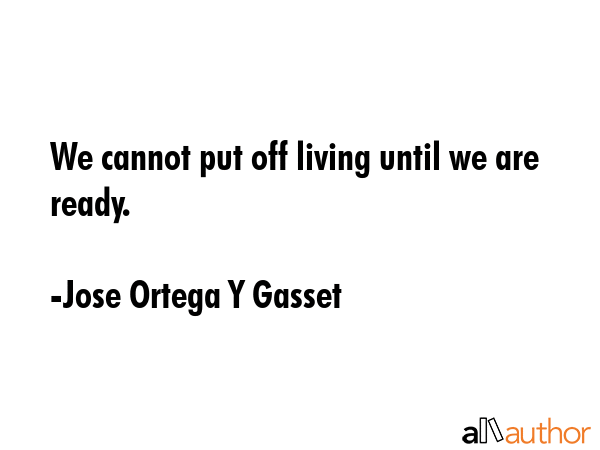 We cannot put off living until we are ready. - Jose Ortega Y Gasset Quote GIF