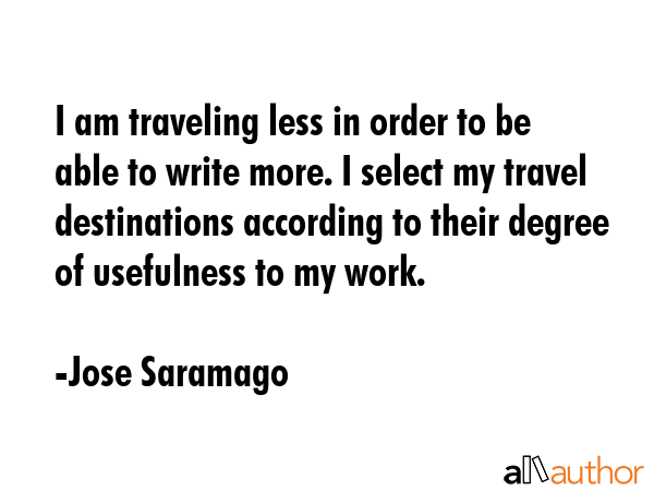 I am traveling less in order to be able to write more. I select my travel destinations according to... - Jose Saramago Quote GIF