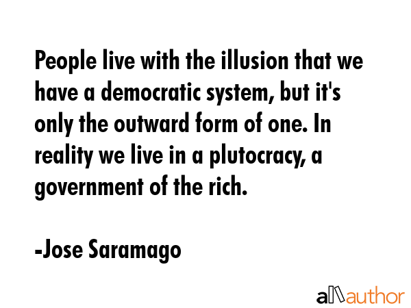 People live with the illusion that we have a democratic system, but it\