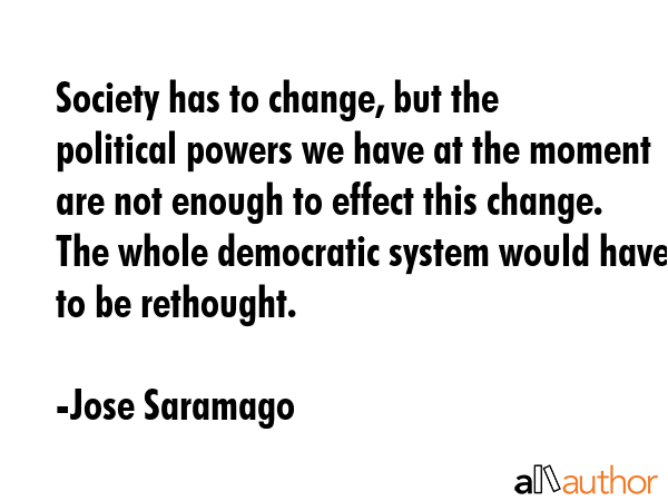 Society has to change, but the political powers we have at the moment are not enough to effect this... - Jose Saramago Quote GIF