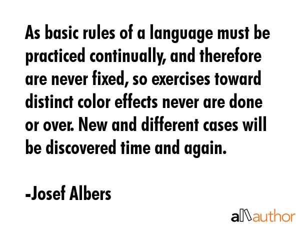 As basic rules of a language must be practiced continually, and therefore are never fixed, so... - Josef Albers Quote GIF