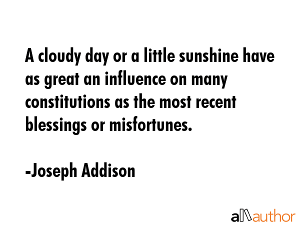 A cloudy day or a little sunshine have as great an influence on many constitutions as the most... - Joseph Addison Quote GIF