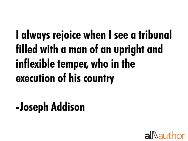 I always rejoice when I see a tribunal filled with a man of an upright and inflexible temper, who... - Joseph Addison Quote GIF