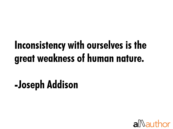 Inconsistency with ourselves is the great weakness of human nature. - Joseph Addison Quote