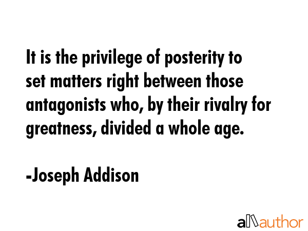 It is the privilege of posterity to set matters right between those antagonists who, by their... - Joseph Addison Quote GIF