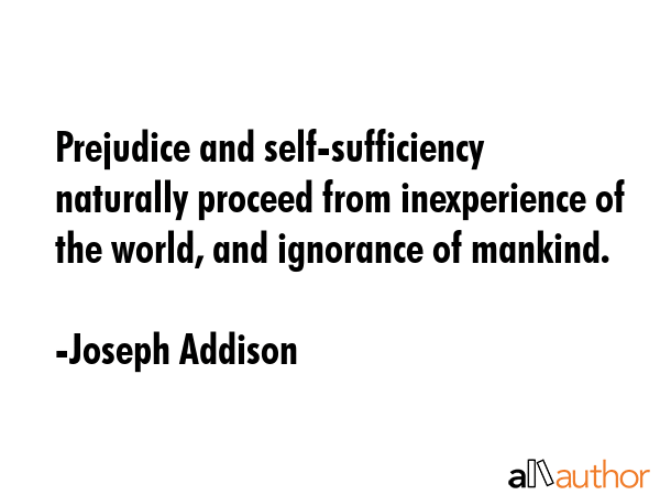 Prejudice and self-sufficiency naturally proceed from inexperience of the world, and ignorance of... - Joseph Addison Quote GIF