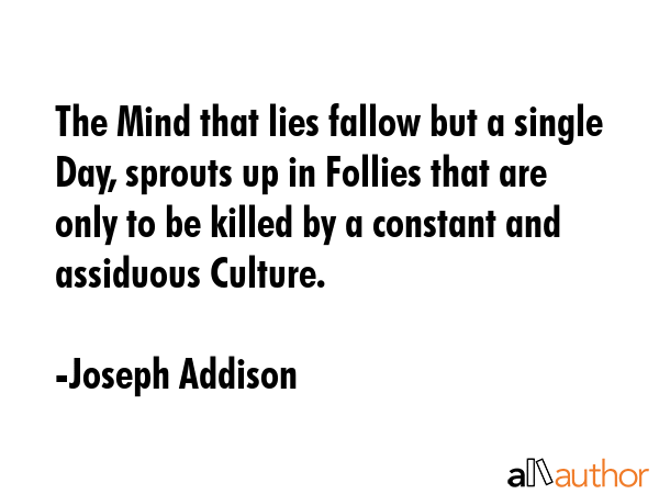 The Mind that lies fallow but a single Day, sprouts up in Follies that are only to be killed by a... - Joseph Addison Quote GIF